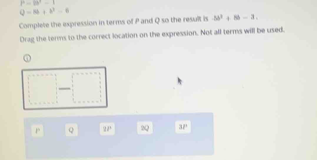\\p = 2b^2 - 1\\ \\q = 8b + b^2 - 6\\ complete the expression in terms …