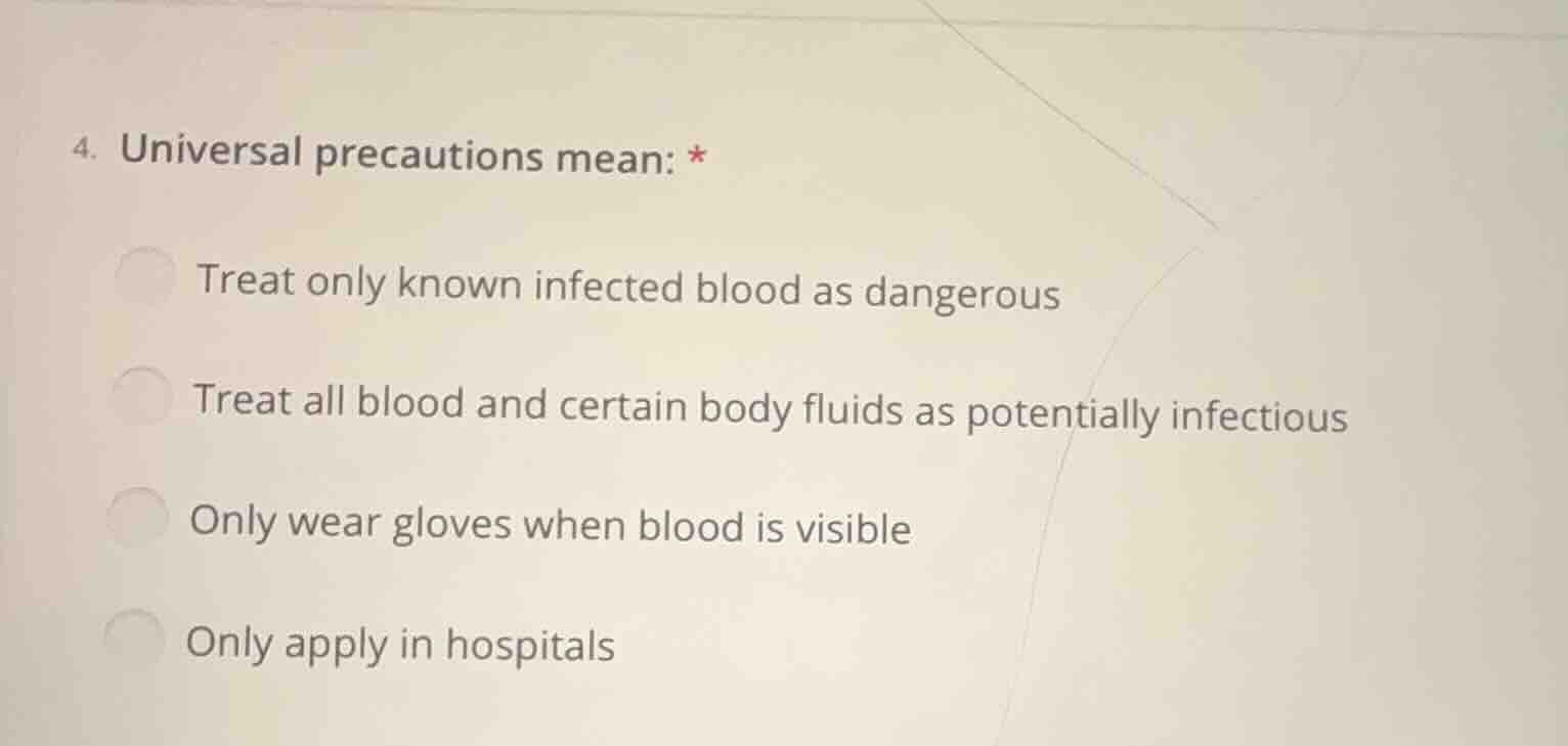 4. universal precautions mean: * treat only known infected blood as dan…