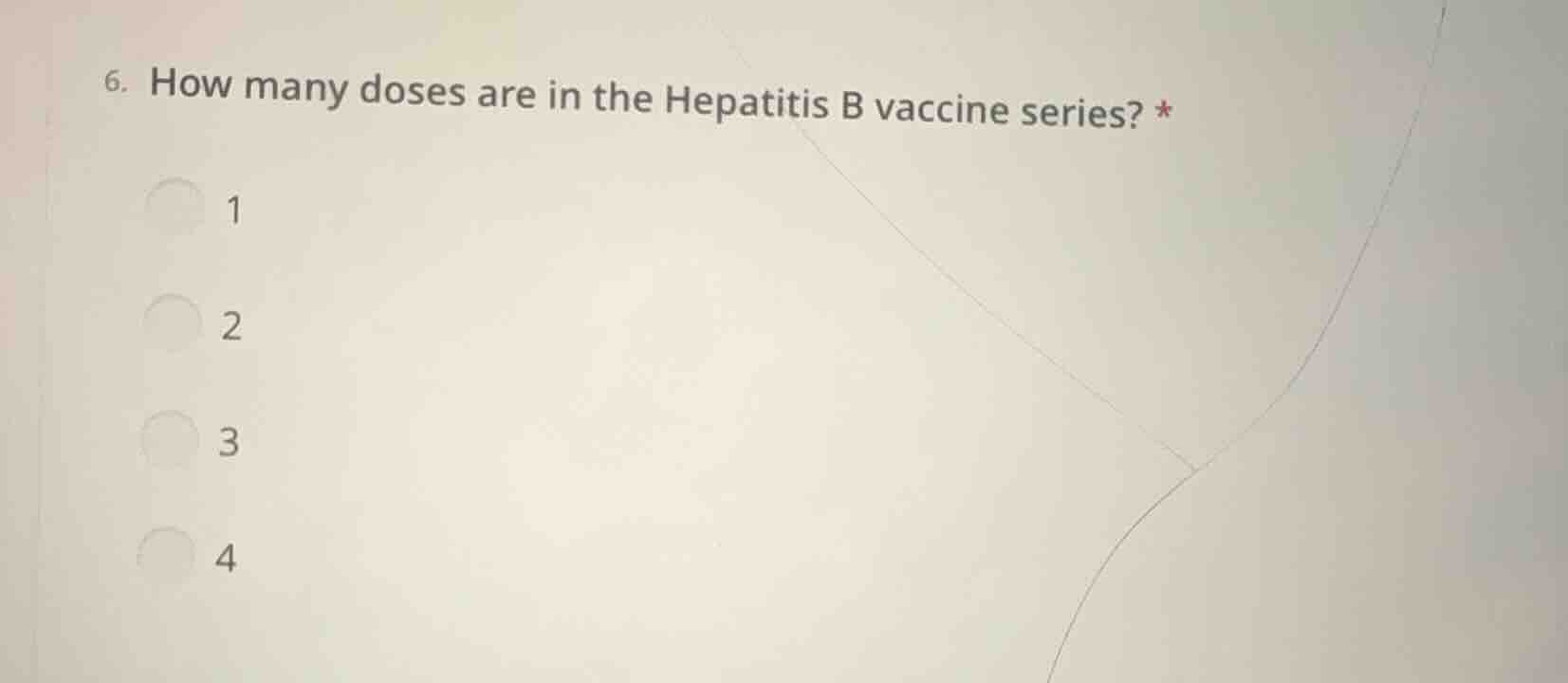 6. how many doses are in the hepatitis b vaccine series? * 1 2 3 4