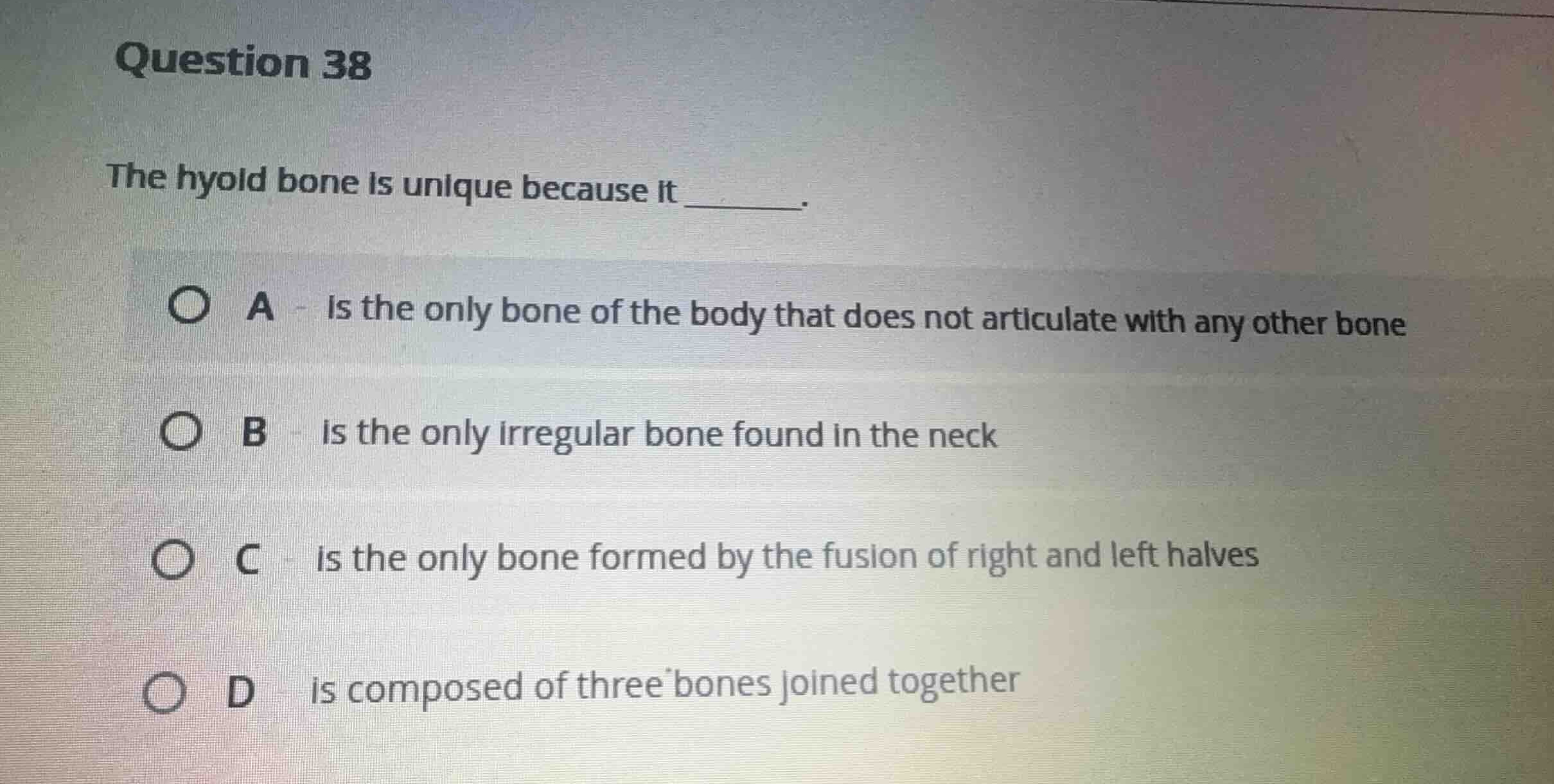 question 38 the hyoid bone is unique because it ______. a is the only b…