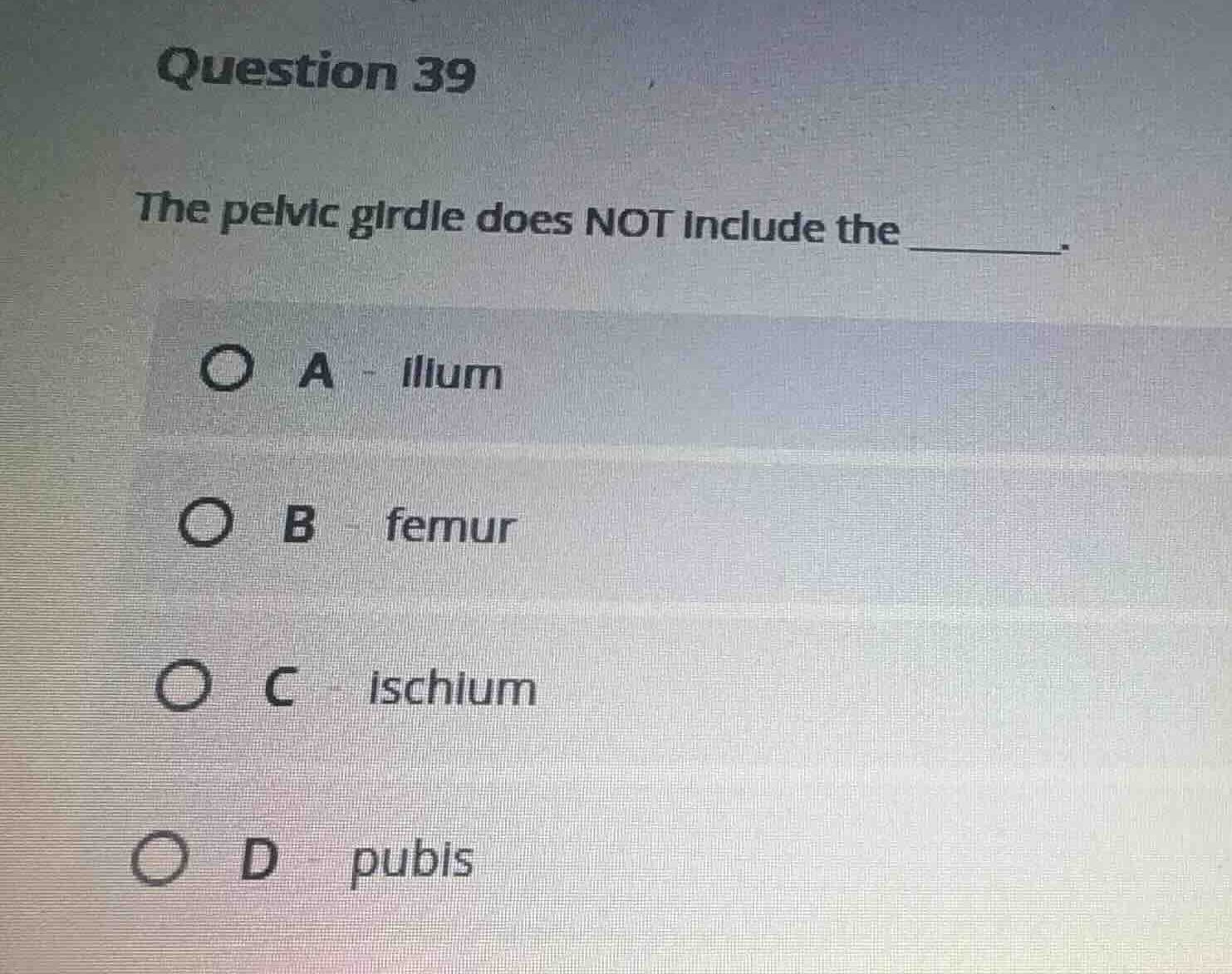 question 39 the pelvic girdle does not include the ______. a ilium b fe…