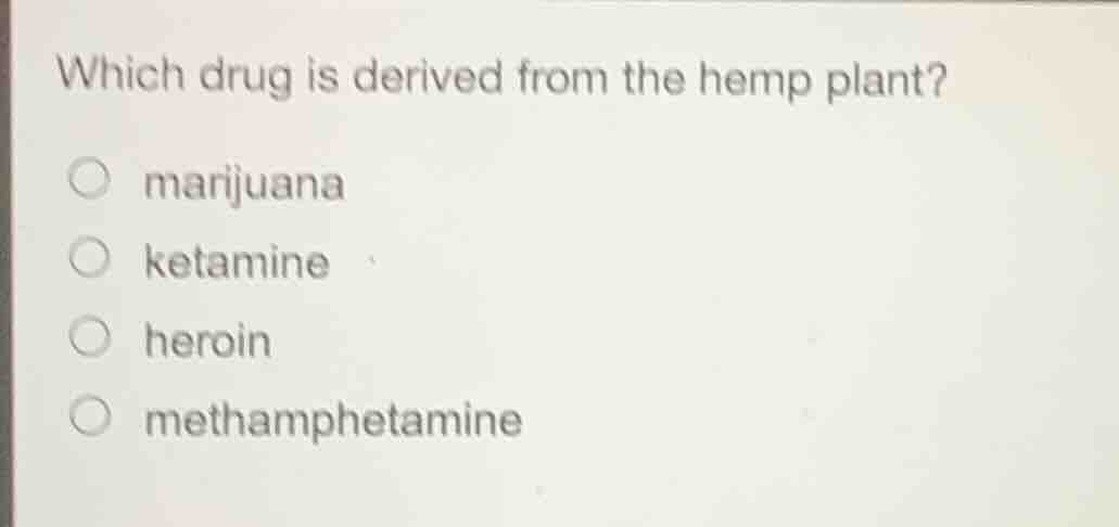 which drug is derived from the hemp plant? marijuana ketamine heroin me…
