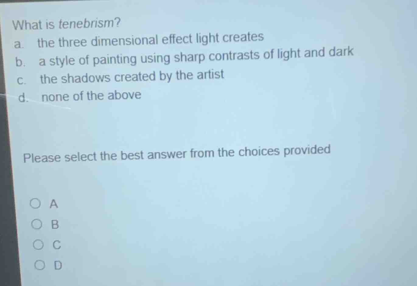what is tenebrism? a. the three dimensional effect light creates b. a s…