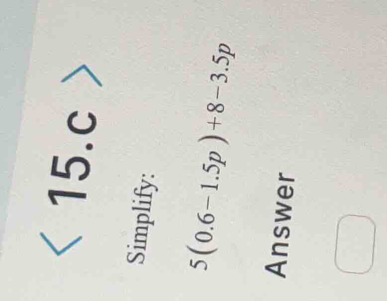 15.c simplify: (5(0.6 - 1.5p) + 8 - 3.5p) answer