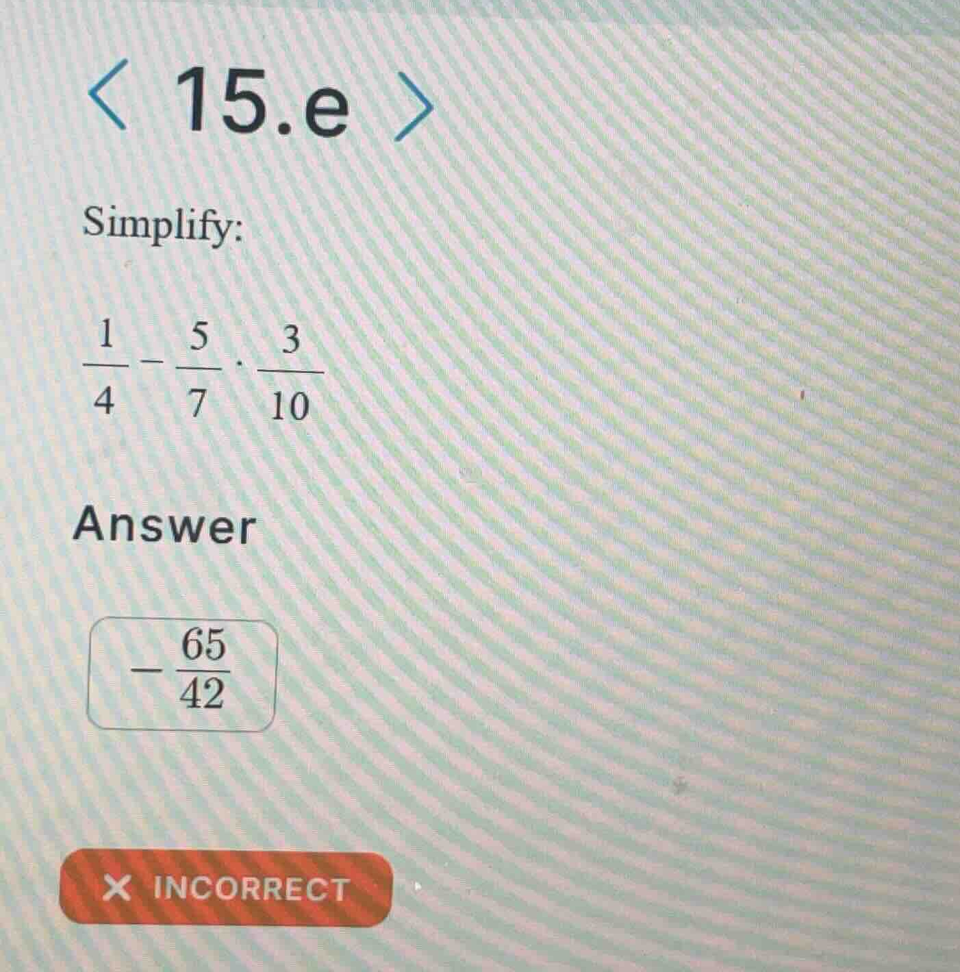 simplify: \\\\frac{1}{4} - \\frac{5}{7} \\cdot \\frac{3}{10}\\
