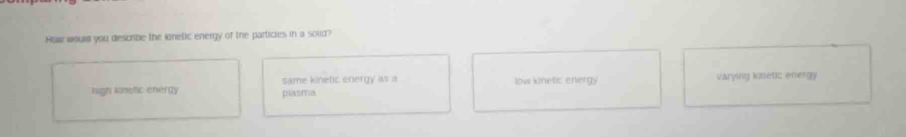 how would you describe the kinetic energy of the particles in a solid? …