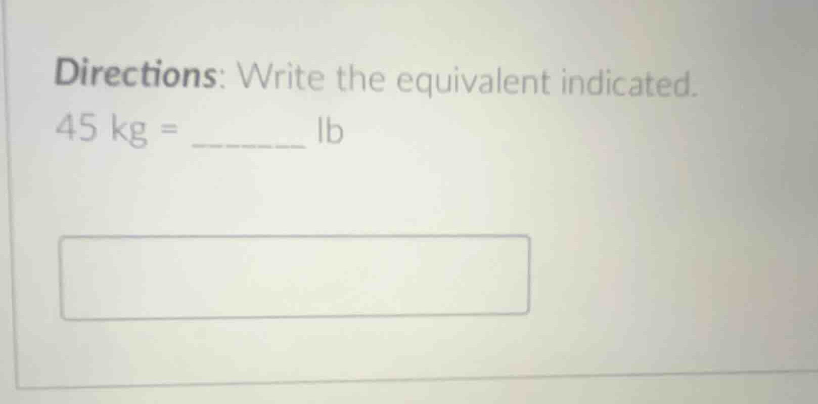 directions: write the equivalent indicated. 45 kg = ______ lb