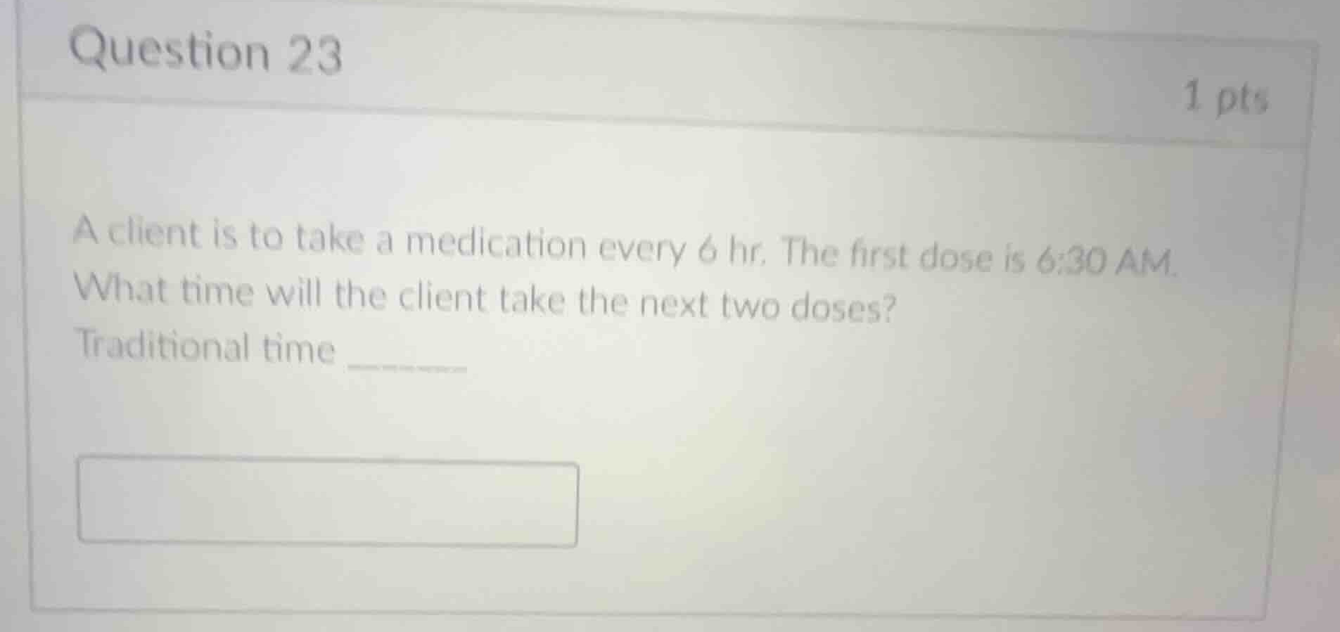 question 23 1 pts a client is to take a medication every 6 hr. the firs…