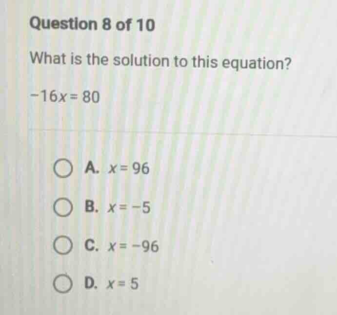 question 8 of 10 what is the solution to this equation? (-16x = 80) a. …