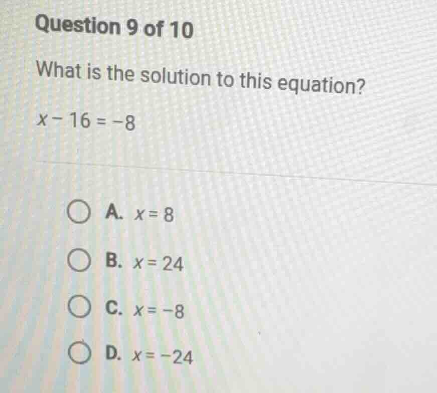 question 9 of 10 what is the solution to this equation? (x - 16 = -8) a…