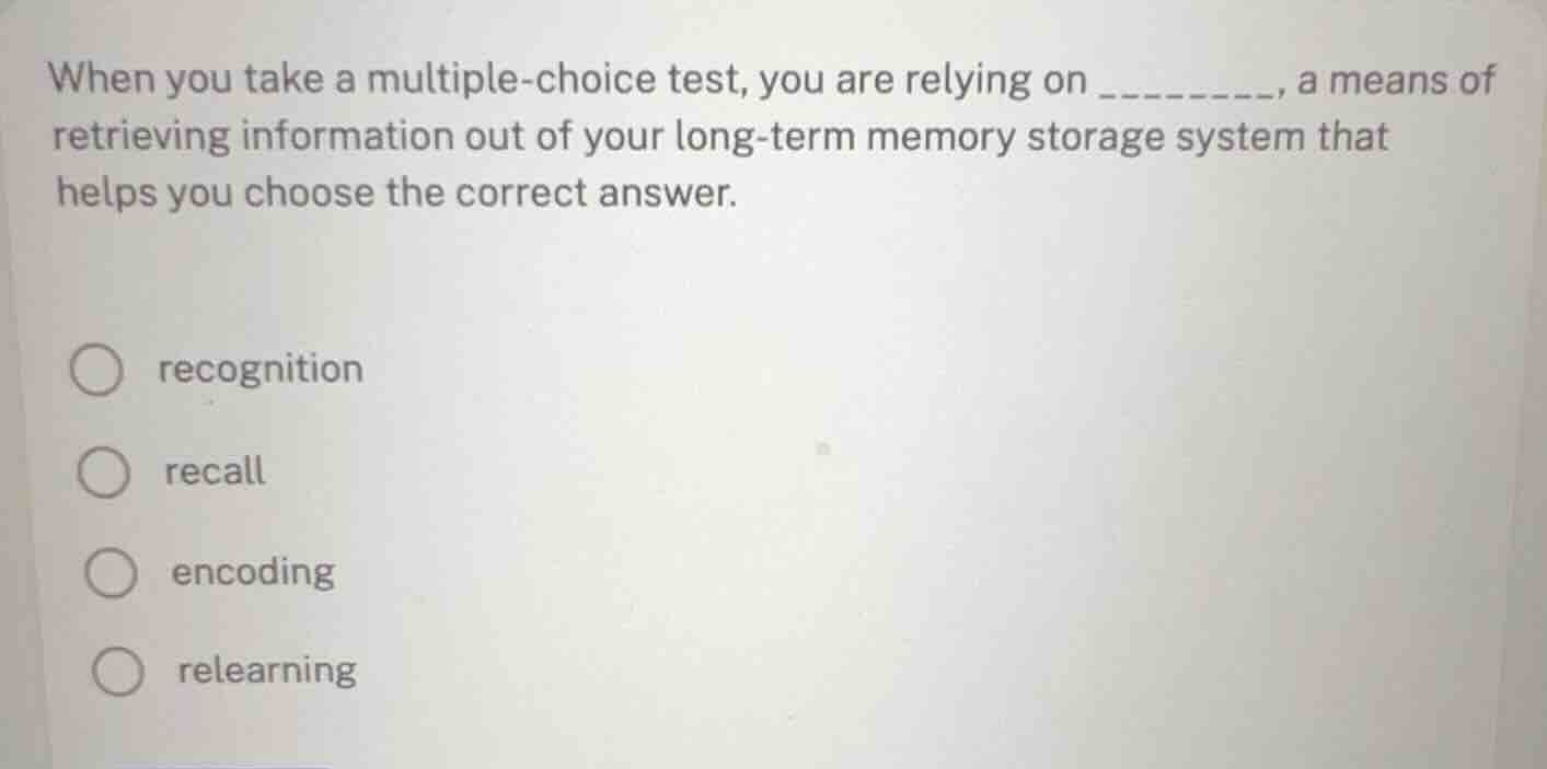 when you take a multiple-choice test, you are relying on ________, a me…