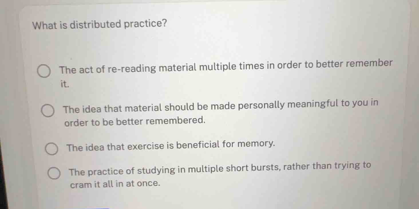 what is distributed practice? - the act of re-reading material multiple…