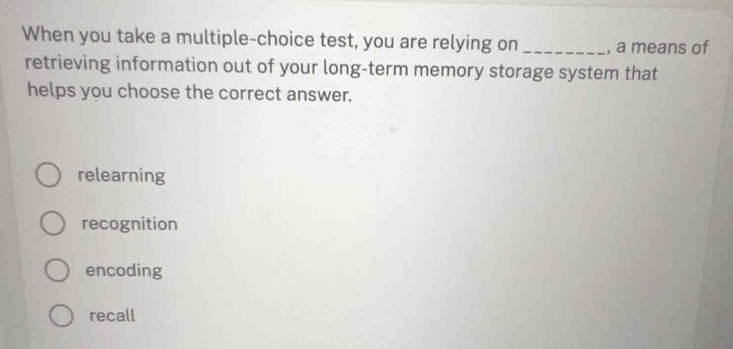 when you take a multiple-choice test, you are relying on ________, a me…