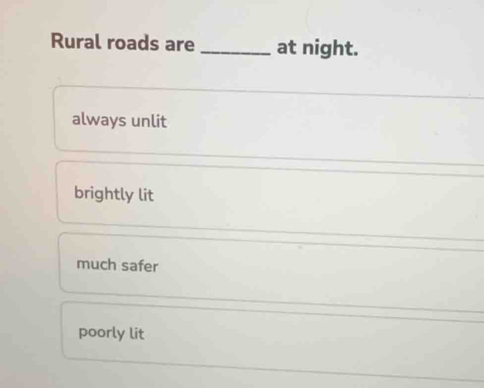 rural roads are ________ at night. always unlit brightly lit much safer…