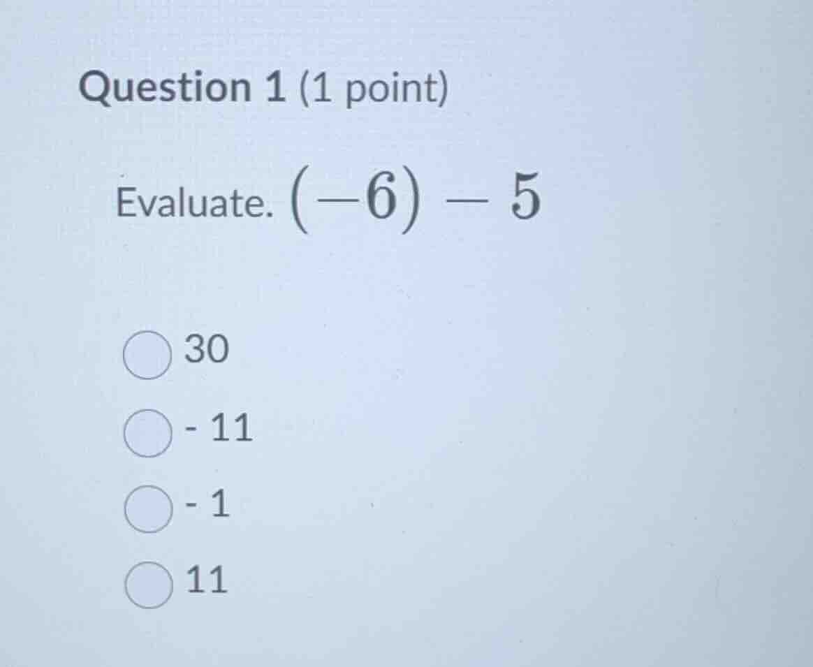 question 1 (1 point) evaluate. \\((-6) - 5\\) 30 -11 -1 11