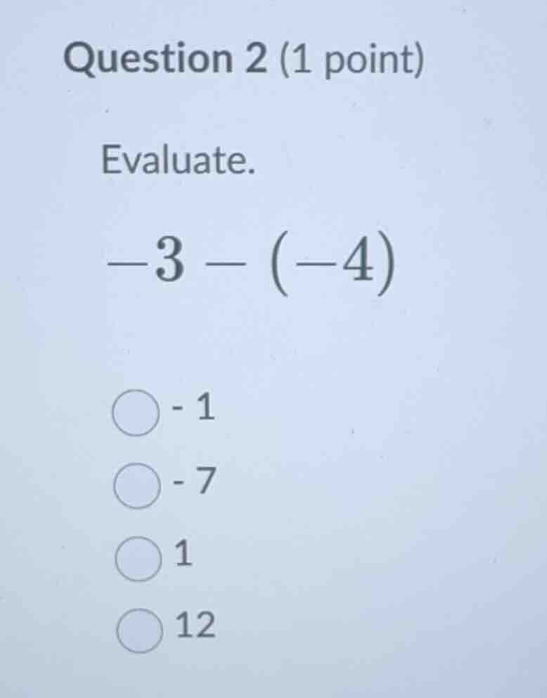 question 2 (1 point) evaluate. \\-3 - (-4)\\ -1 -7 1 12
