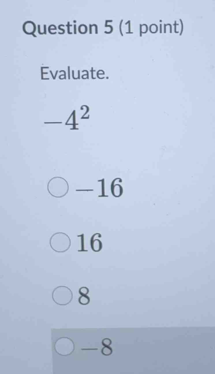 question 5 (1 point) evaluate. \\-4^2\\ -16 16 8 -8