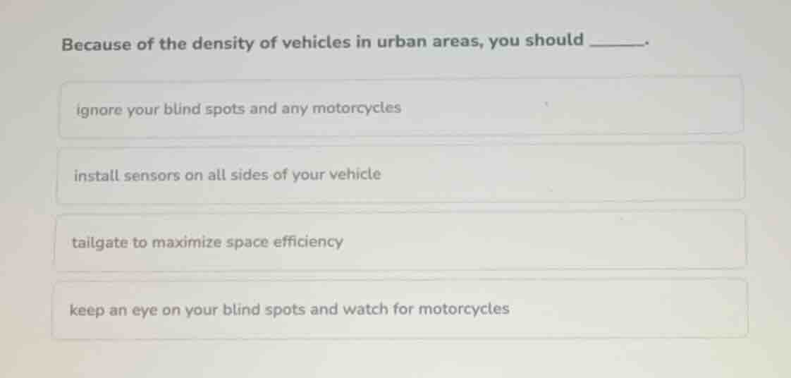 because of the density of vehicles in urban areas, you should ______. i…