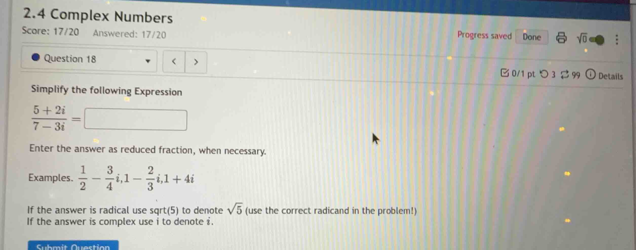 simplify the following expression \\\\frac{5 + 2i}{7 - 3i} = \\ enter t…