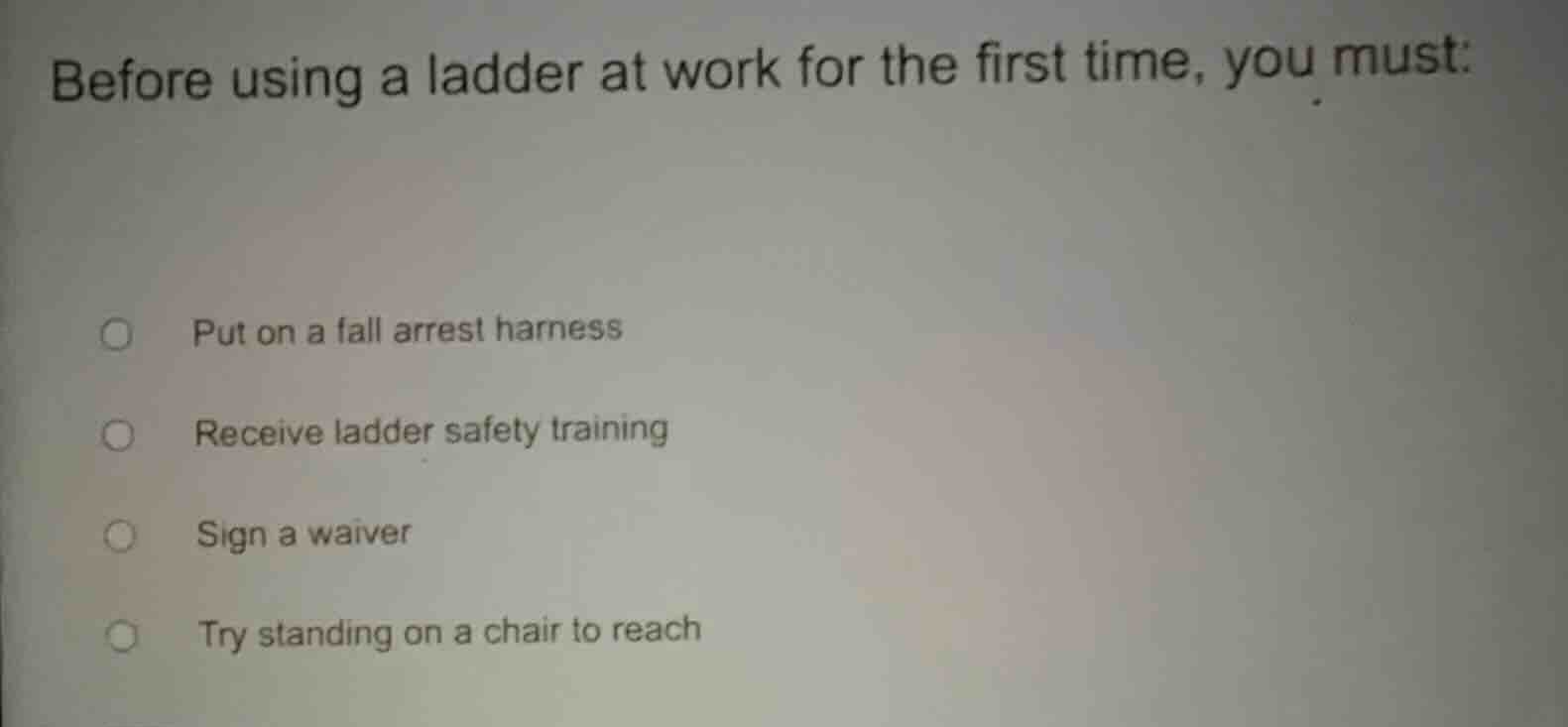 before using a ladder at work for the first time, you must: put on a fa…