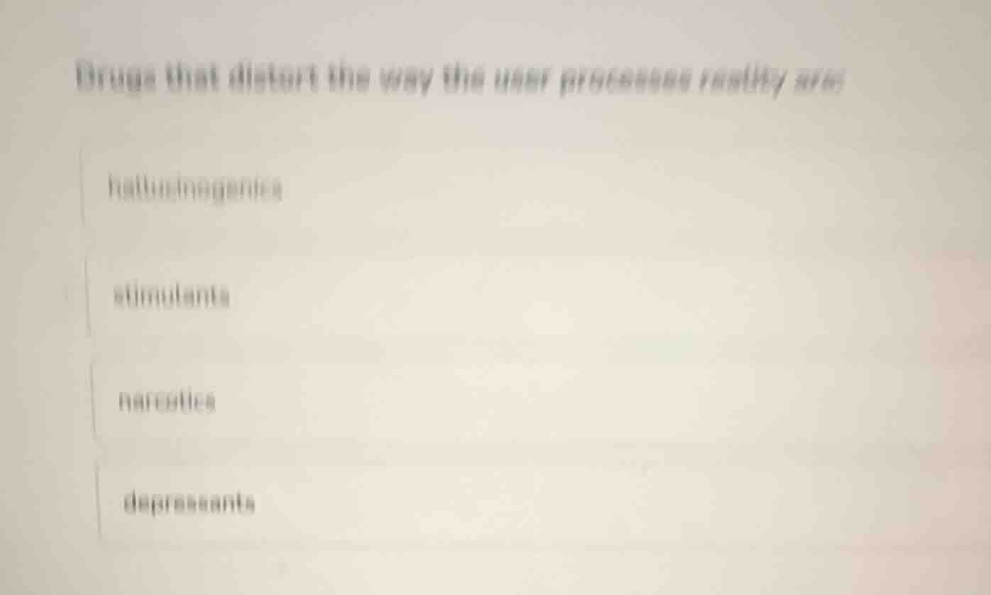 drugs that distort the way the user processes reality are hallucinogeni…