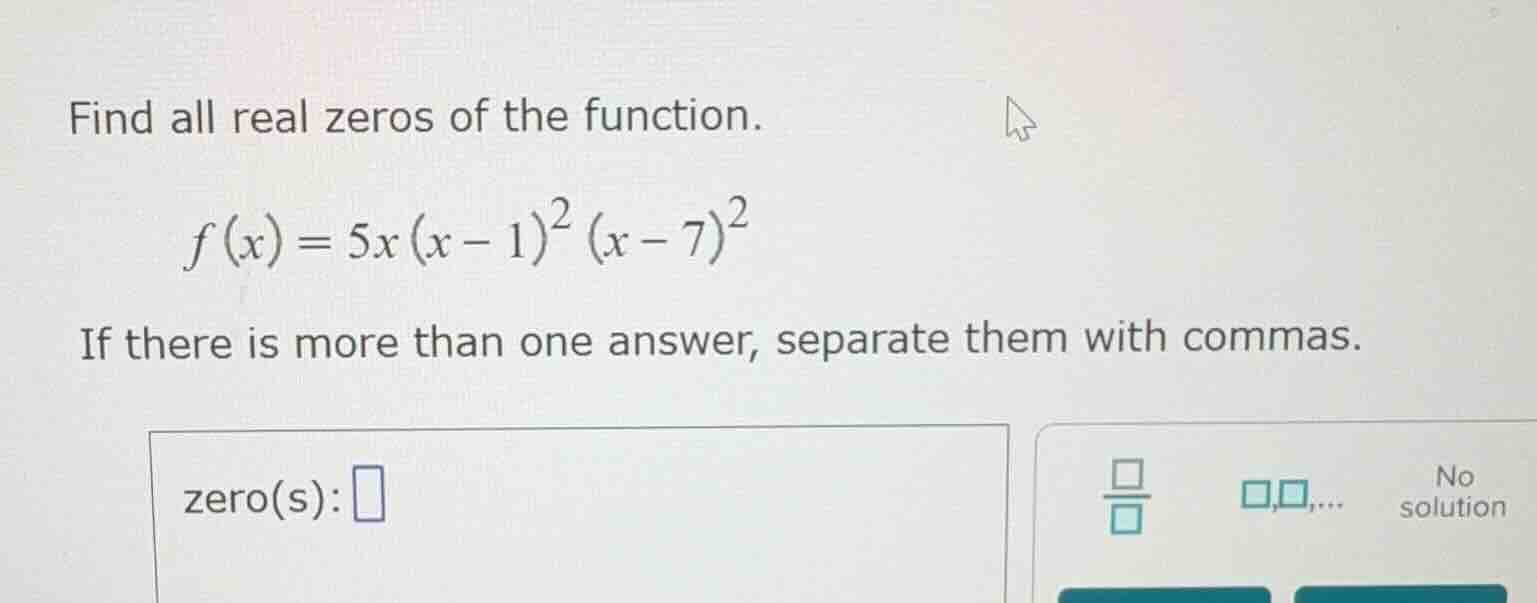 find all real zeros of the function. \\f(x) = 5x(x - 1)^2(x - 7)^2\\ if…