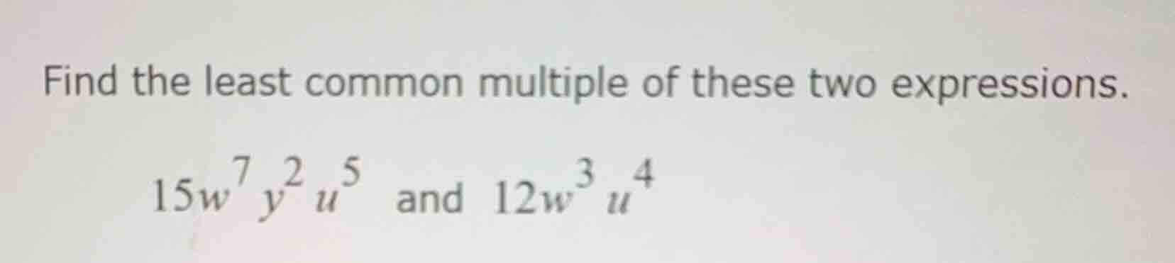 find the least common multiple of these two expressions. (15w^7 y^2 u^5…