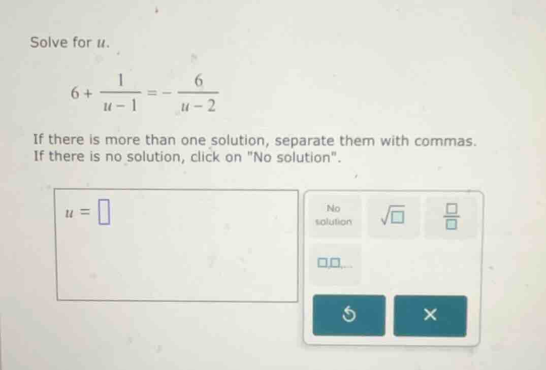 solve for (u). 6 + \\frac{1}{u - 1} = -\\frac{6}{u - 2} if there is mor…