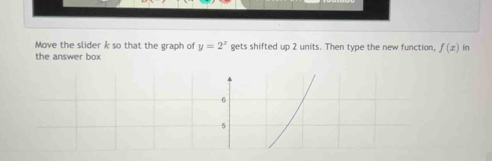 move the slider (k) so that the graph of (y = 2^x) gets shifted up 2 un…