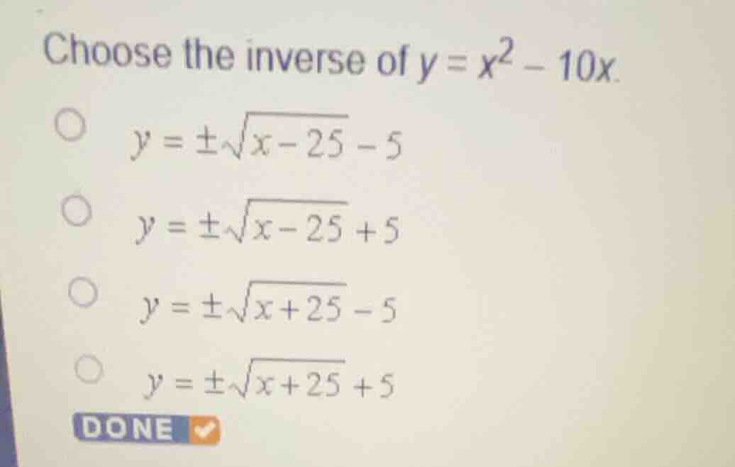 choose the inverse of \\(y = x^2 - 10x\\). \\(y = \\pm\\sqrt{x - 25} - …