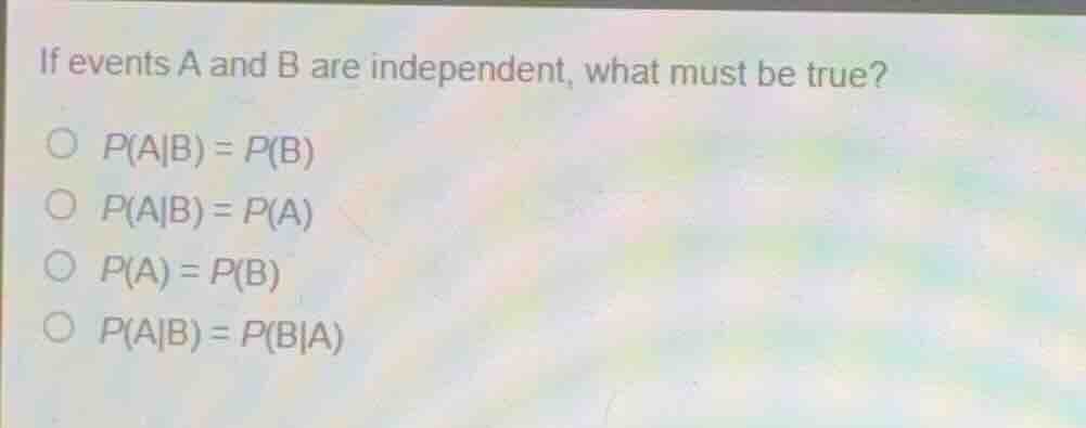 if events a and b are independent, what must be true? \\(p(a|b) = p(b)\…