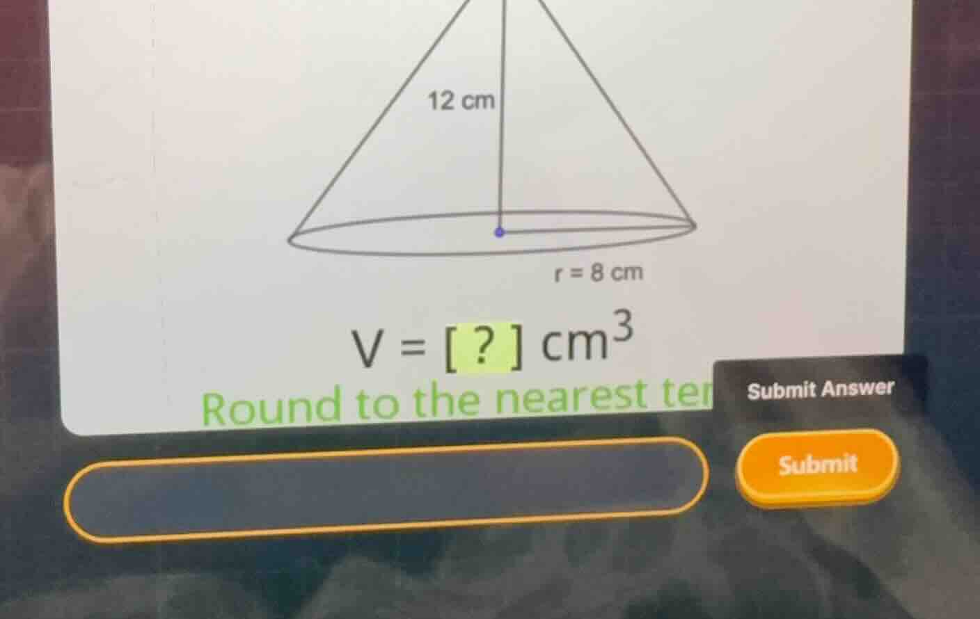 12 cm r = 8 cm v = ? cm^3 round to the nearest ten