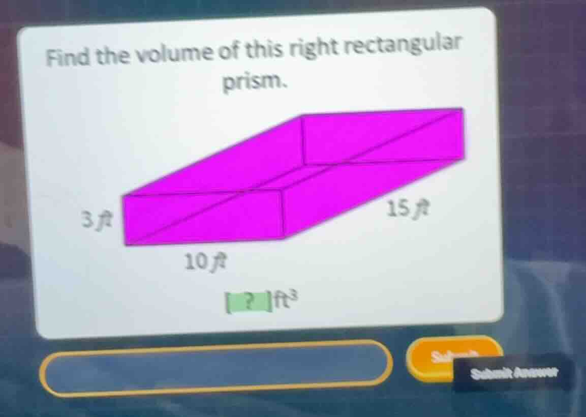 find the volume of this right rectangular prism. 3 ft 10 ft 15 ft ? ft^3