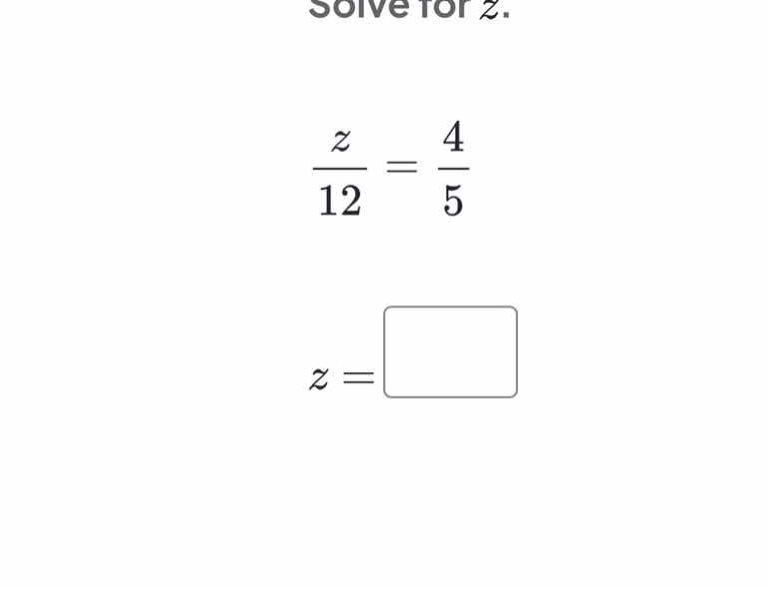 solve for z. \\\\frac{z}{12} = \\frac{4}{5}\\ \\(z =\\)