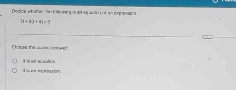 decide whether the following is an equation or an expression. (7t + 4(t…
