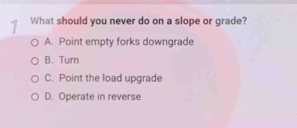 1 what should you never do on a slope or grade? a. point empty forks do…
