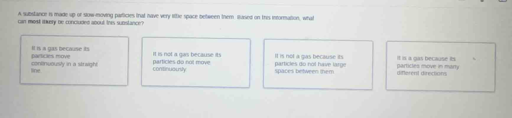 a substance is made up of slow-moving particles that have very little s…
