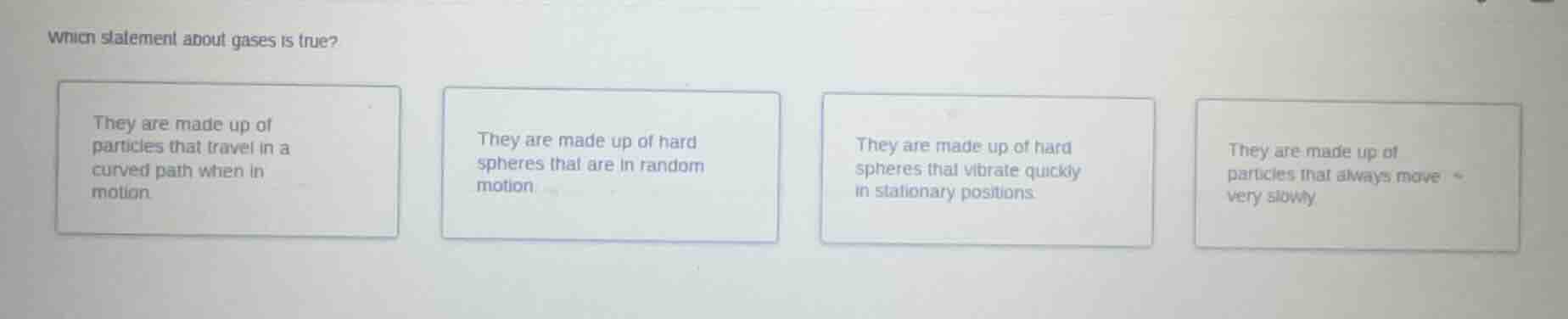 which statement about gases is true? they are made up of particles that…