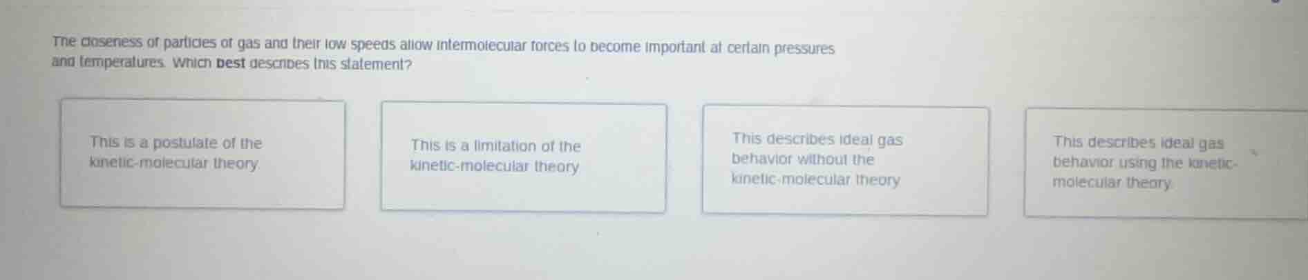 the closeness of particles of gas and their low speeds allow intermolec…