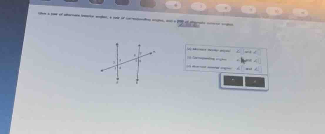 give a pair of alternate interior angles, a pair of corresponding angle…