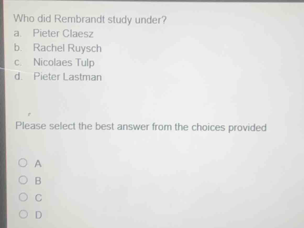 who did rembrandt study under? a. pieter claesz b. rachel ruysch c. nic…