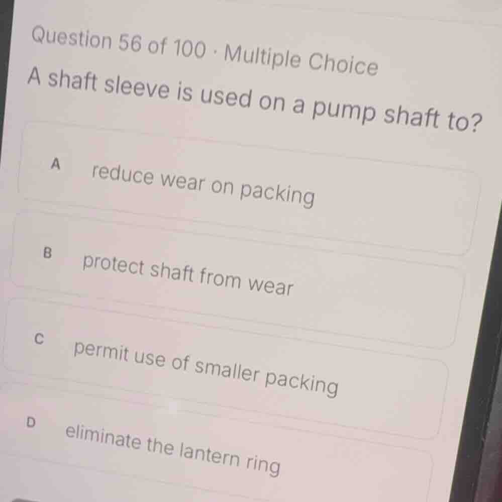 question 56 of 100 · multiple choice a shaft sleeve is used on a pump s…