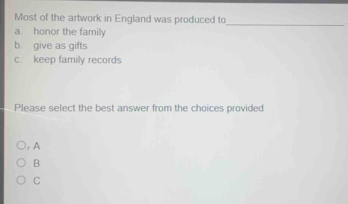 most of the artwork in england was produced to a. honor the family b. g…
