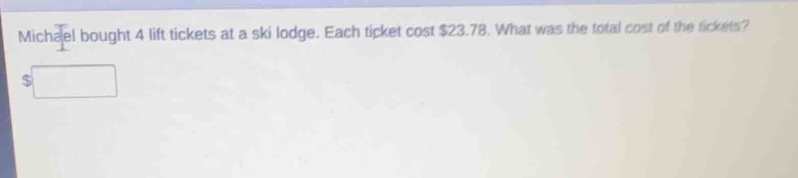 michael bought 4 lift tickets at a ski lodge. each ticket cost $23.78. …