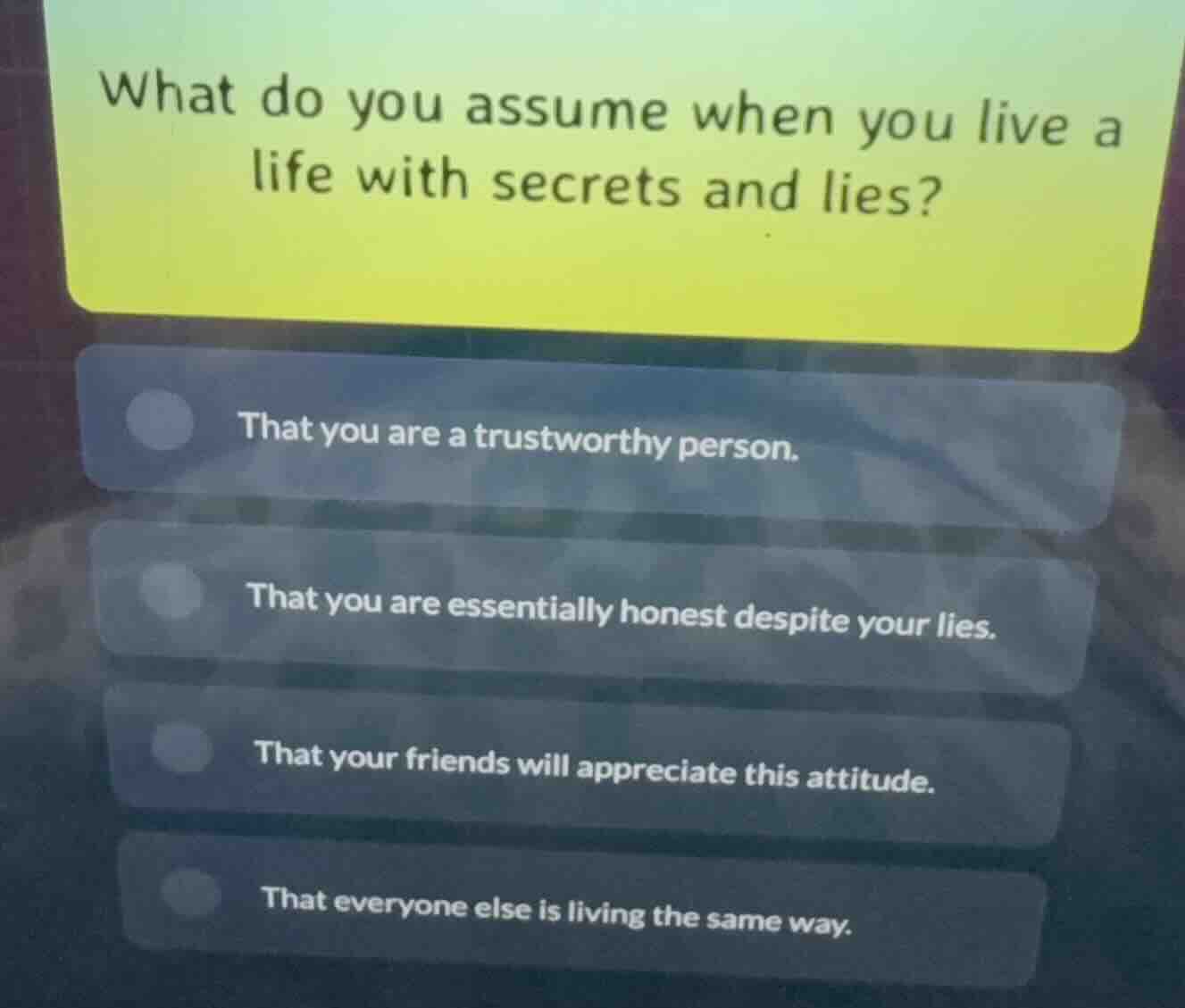 what do you assume when you live a life with secrets and lies? that you…