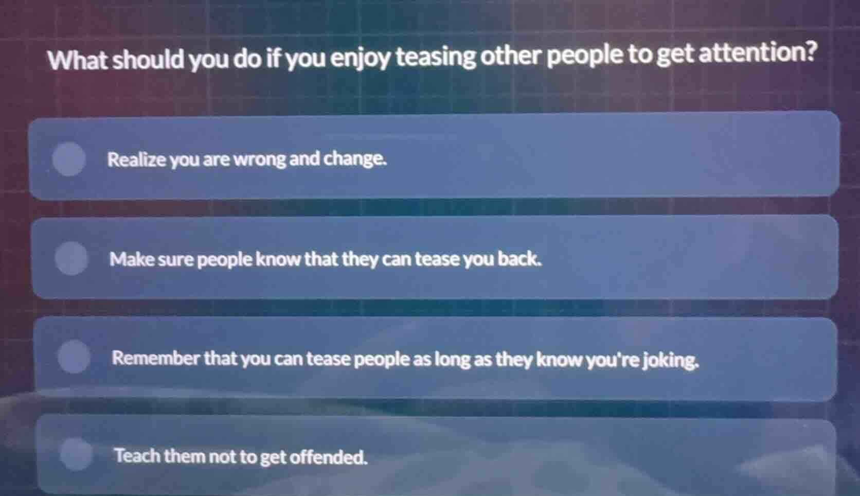 what should you do if you enjoy teasing other people to get attention? …