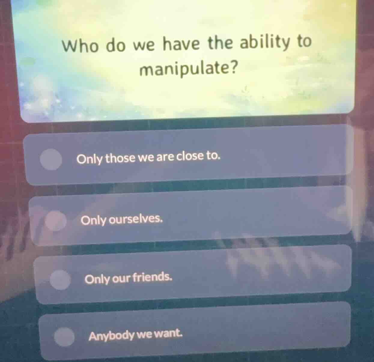 who do we have the ability to manipulate? only those we are close to. o…