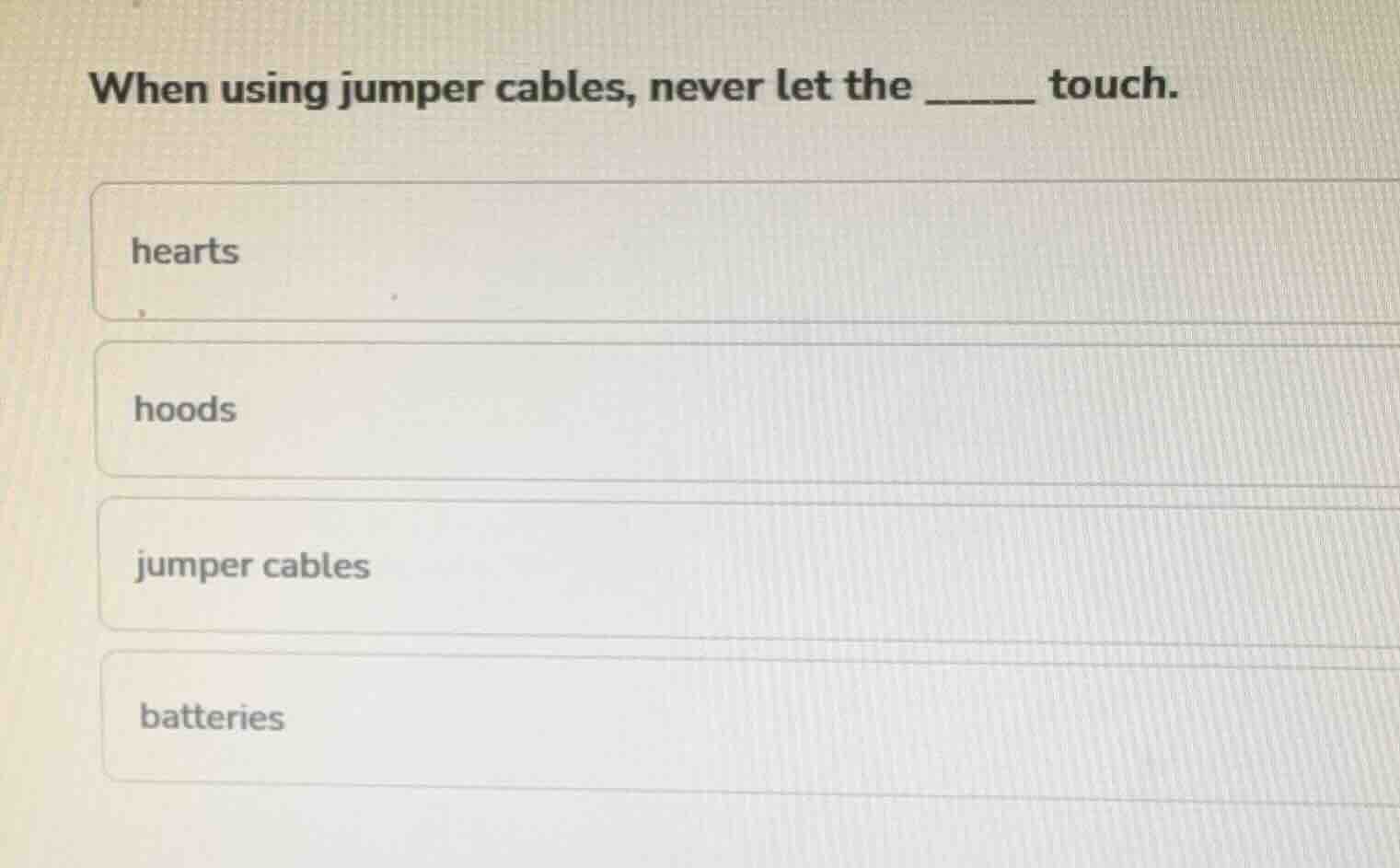 when using jumper cables, never let the _____ touch. hearts hoods jumpe…