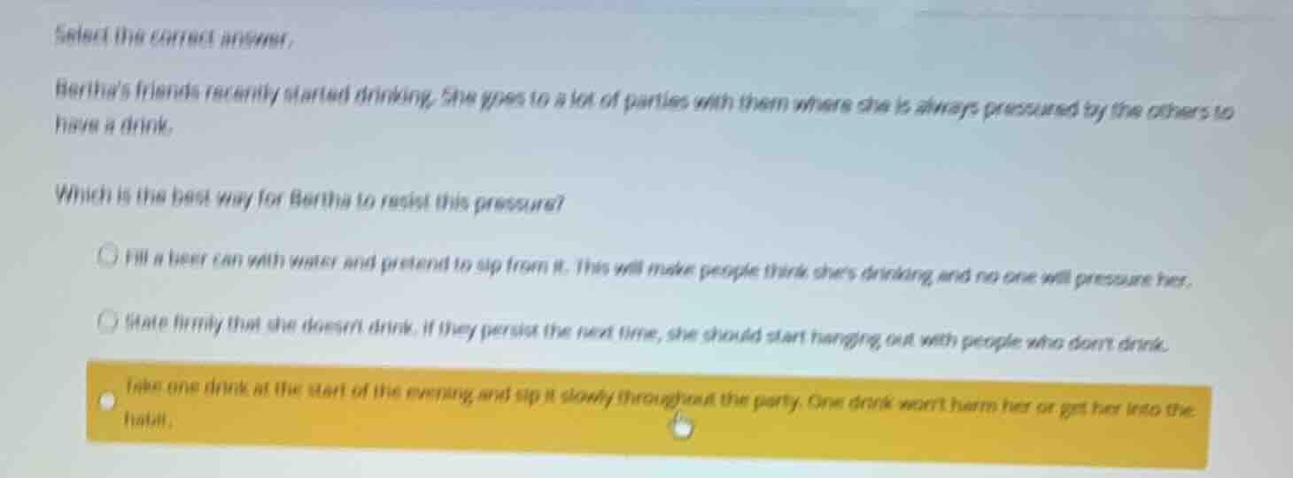 select the correct answer. berthas friends recently started drinking. s…