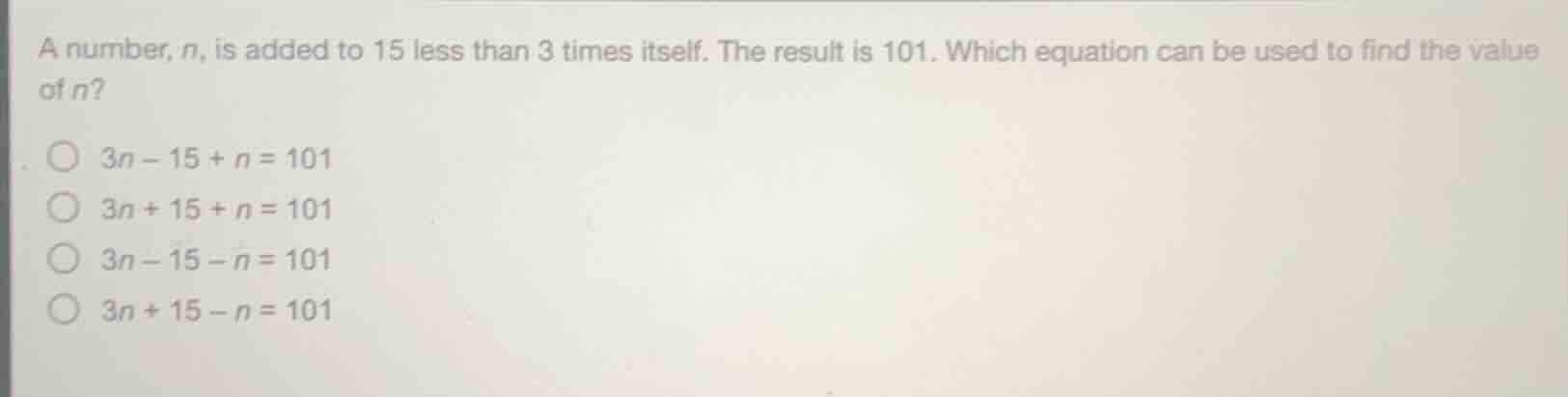 a number, n, is added to 15 less than 3 times itself. the result is 101…